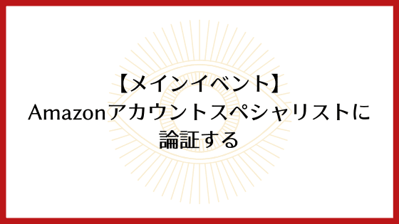 【メインイベント】Amazonアカウントスペシャリストに論証する