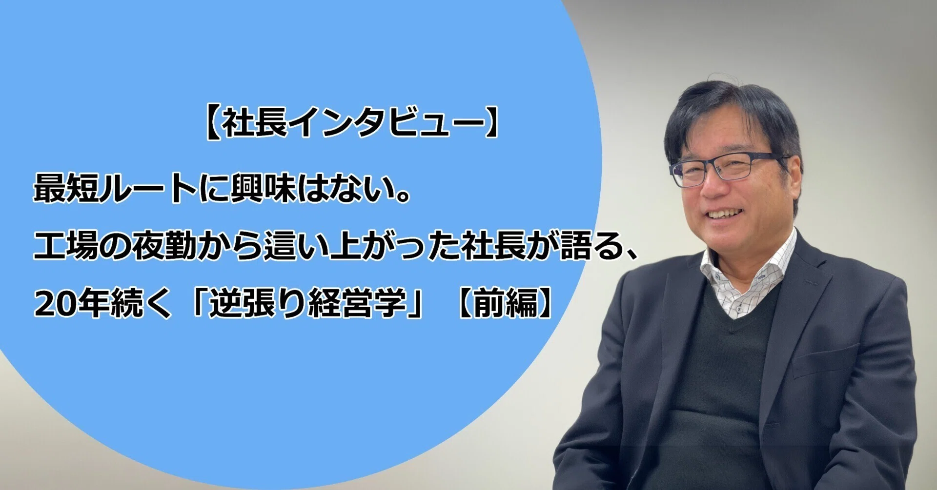 社長の賃金経営学 社長インタビュー】最短ルートに興味はない。工場の夜勤から這い上がっ