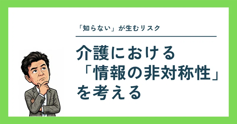 「知らない」が生むリスク　〜介護における「情報の非対称性」を考える〜