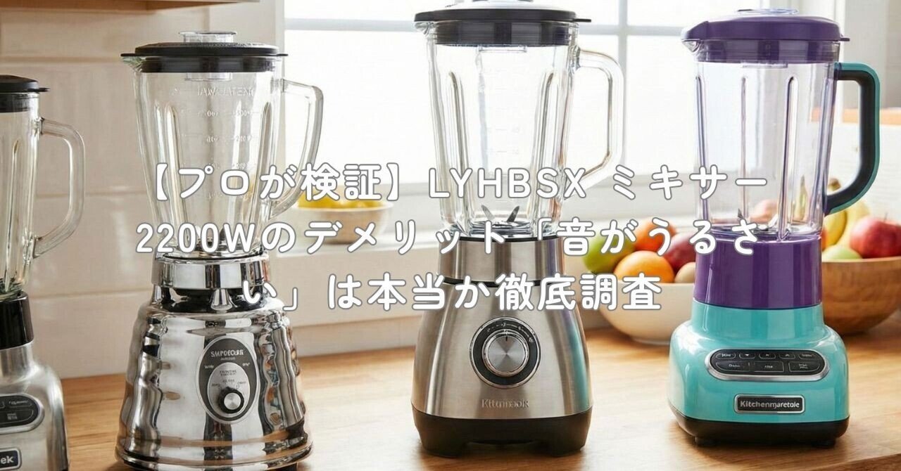 プロが検証】LYHBSX ミキサー 2200Wのデメリット「音がうるさい」は