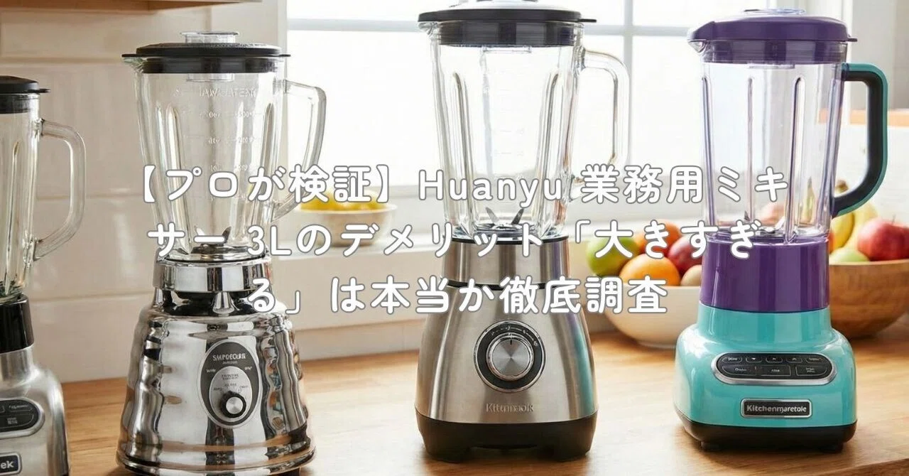 プロが検証】Huanyu 業務用ミキサー 3Lのデメリット「大きすぎる」は