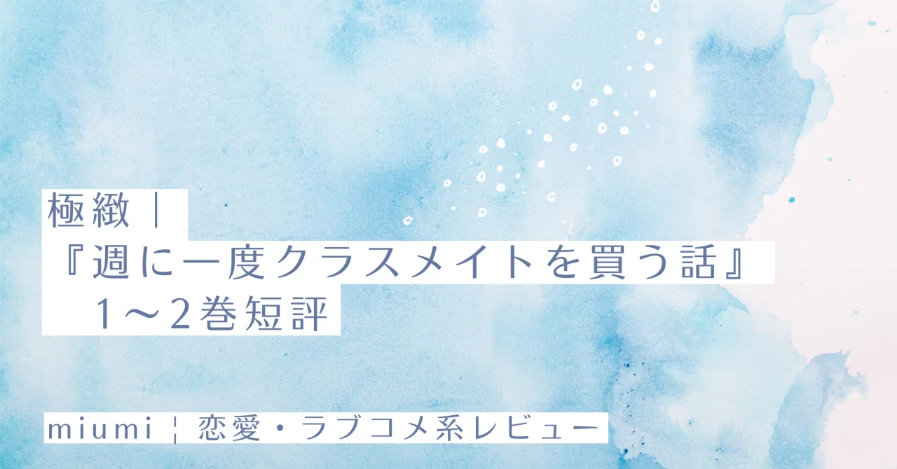極緻｜『週に一度クラスメイトを買う話』1〜2巻短評｜miumi