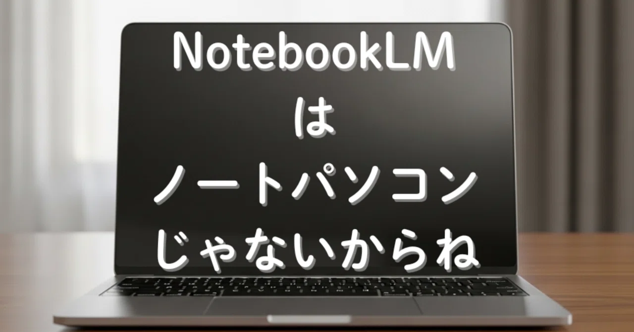 NotebookLMってChromebookみたいなノートパソコンのことじゃないの 
