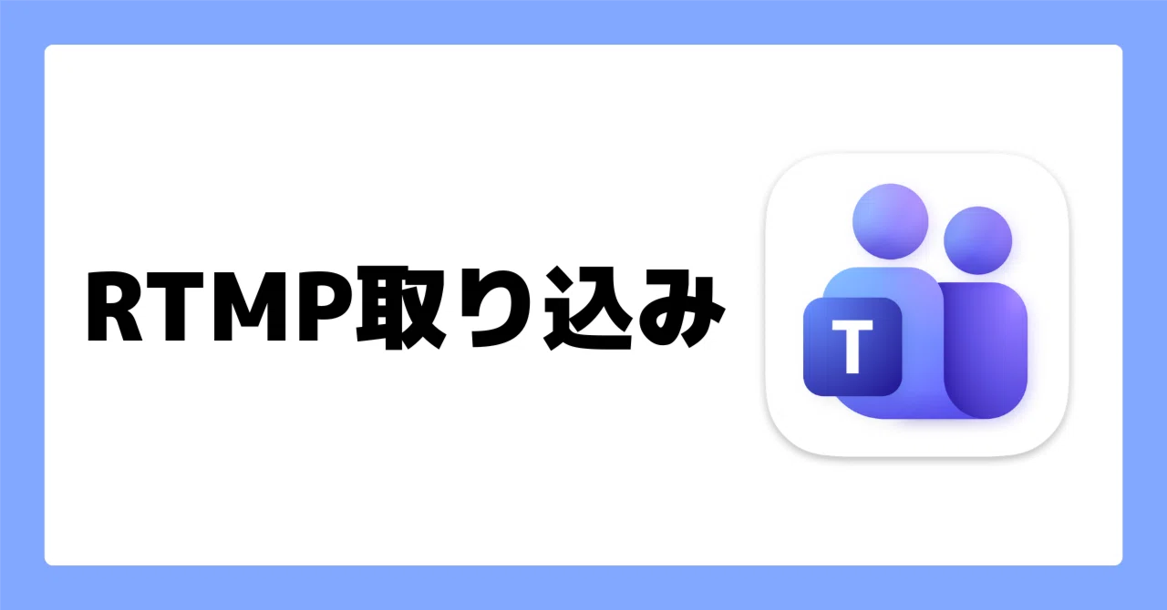 配信映像をTeamsに取り込む！「RTMP 取り込み」の機能を試す｜松井 隆幸@ライブ配信が好きな人