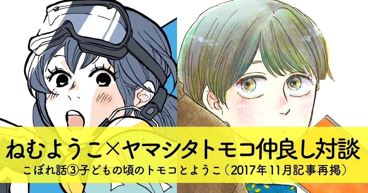 ねむ ヤマシタ対談 こぼれ話3 子どもの頃のトモコとようこ アンコール掲載 フィール ヤング On Blue 編集部 Note