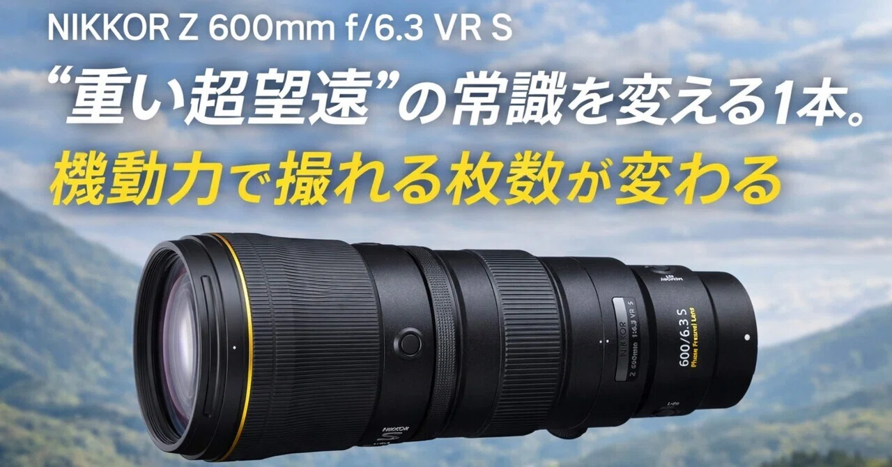 NIKKOR Z 600mm f/6.3 VR Sは「重い超望遠」の常識を変える1本。機動力