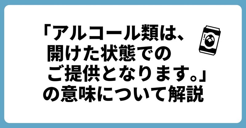 【お酒】飲食店に書かれている「アルコール類は、開けた状態でのご提供となります。」の意味について解説