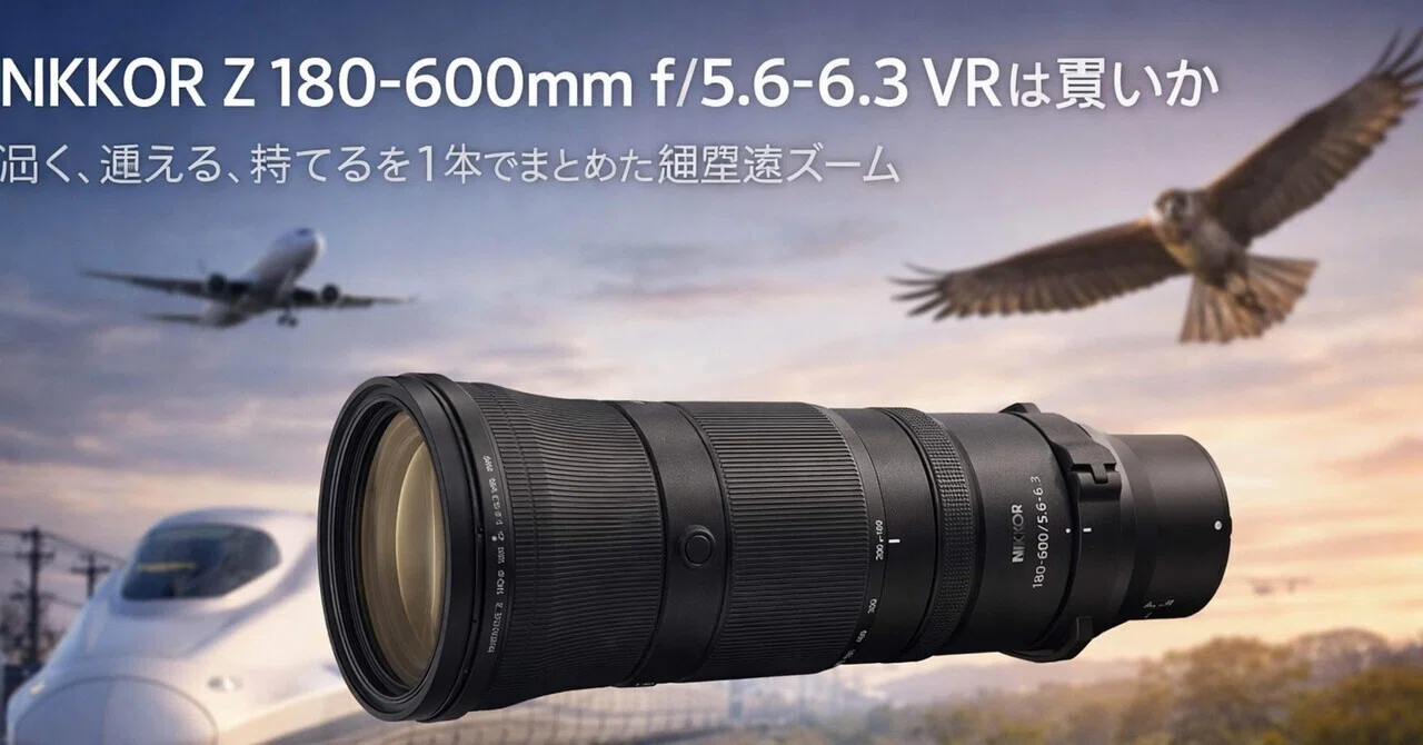 NIKKOR Z 180-600mm f/5.6-6.3 VRは買いか。届く、追える、持てるを1本