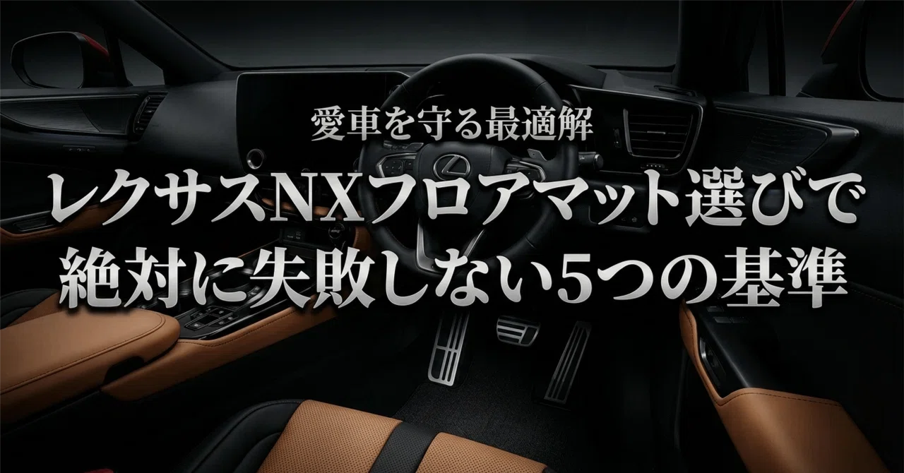 愛車を守る最適解｜レクサスNXフロアマット選びで絶対に失敗しない5 