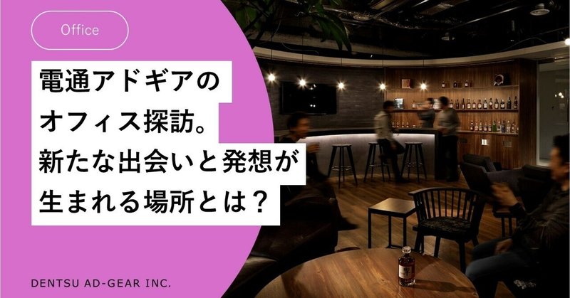 電通アドギアのオフィス探訪。新たな出会いと発想が生まれる場所とは？