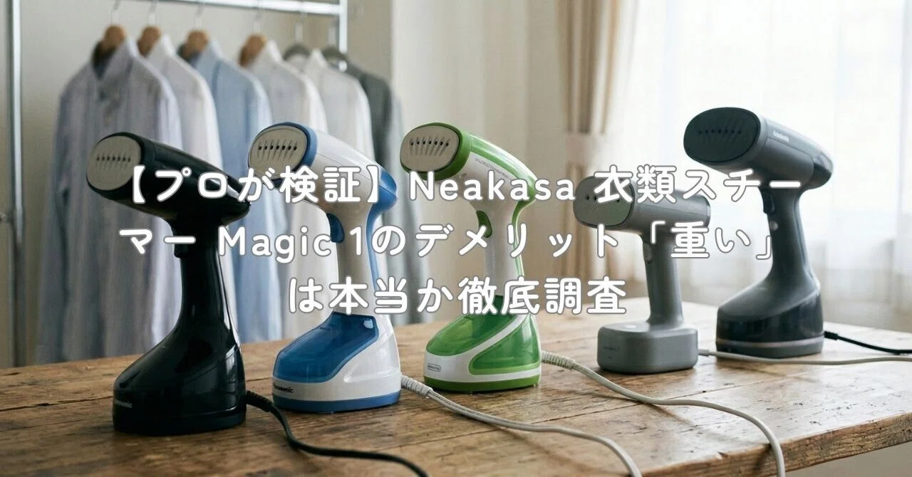 プロが検証】Neakasa 衣類スチーマー Magic 1のデメリット「重い」は