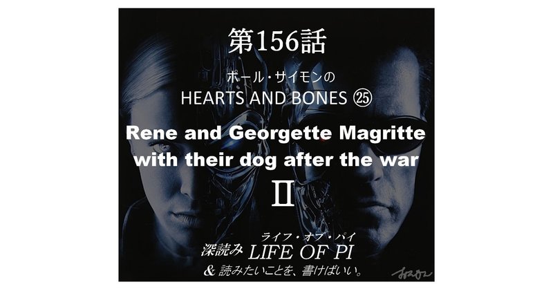 第156話 ポール・サイモンの HEARTS AND BONES ㉕「Rene and Georgette Magritte with their dog after the war」Ⅱ～『深読み ライフ・オブ・パイ＆読みたいことを、書けばいい。』