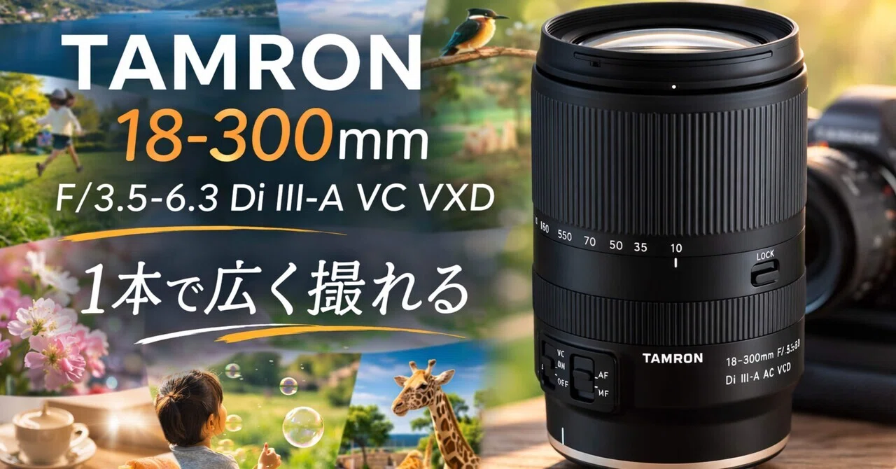 TAMRON 18-300mm F/3.5-6.3 Di III-A VC VXDは買いか？ 1本でほぼ全部 