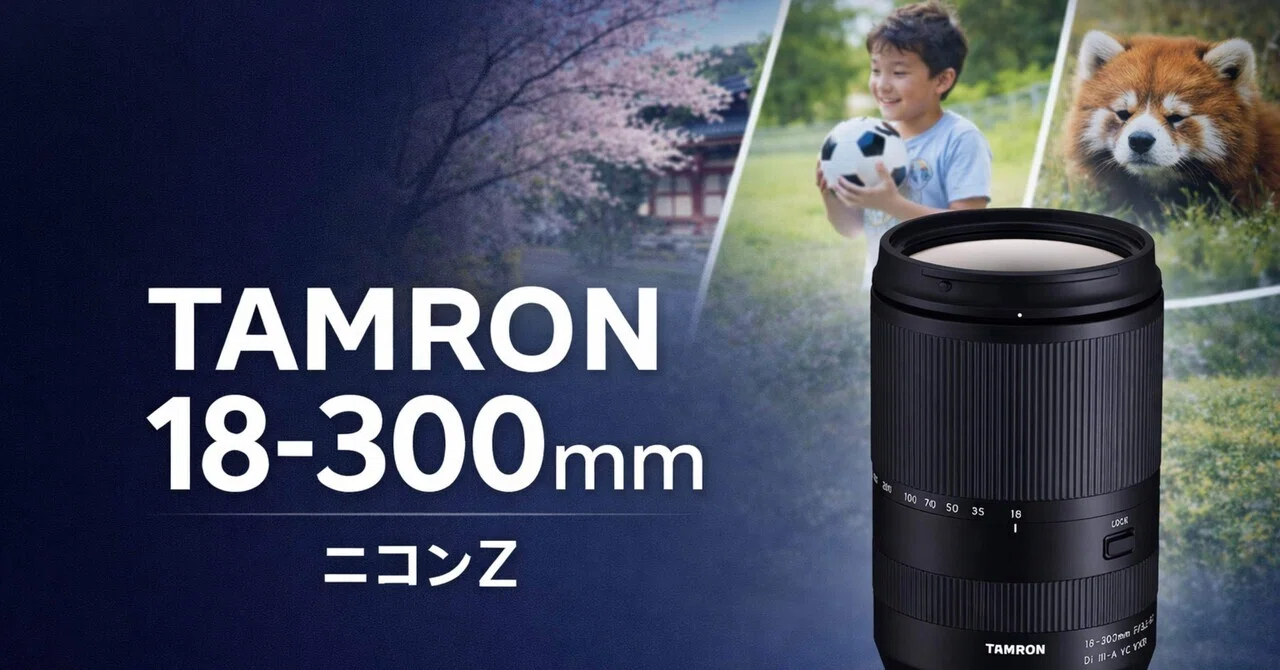 TAMRON 18-300mm F/3.5-6.3 Di III-A VC VXDは買いか？ ニコンZで1本