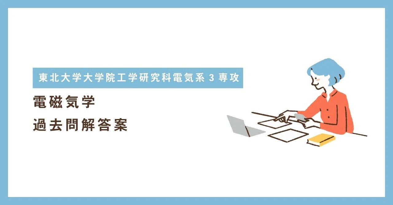 東北大学大学院工学研究科電気系3専攻 電磁気学過去問解答案|まだらめ 東北大学大学院工学研究科電気系3専攻 電磁気学過去問解答案|まだらめ