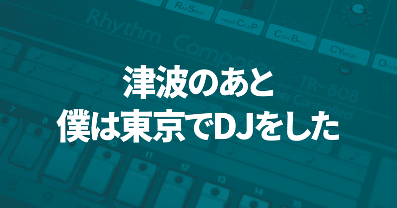津波のあと、僕は東京でDJをした