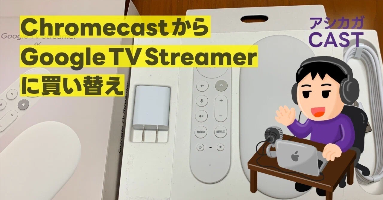 ChromecastからGoogle TV Streamerに買い替え｜アシカガコウジ
