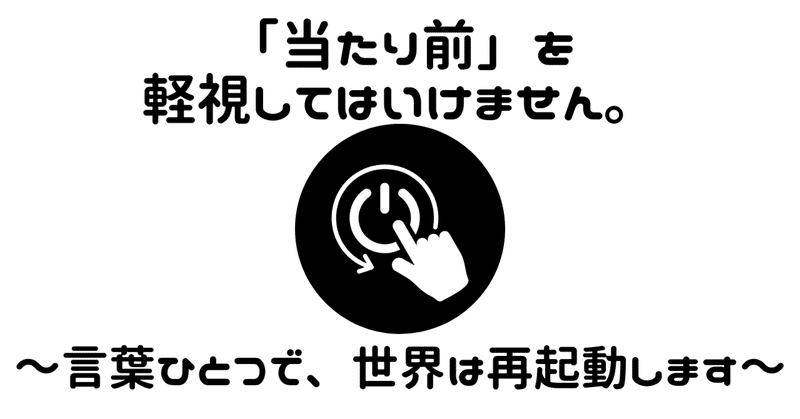「当たり前」を軽視してはいけません。～言葉ひとつで、世界は再起動します～