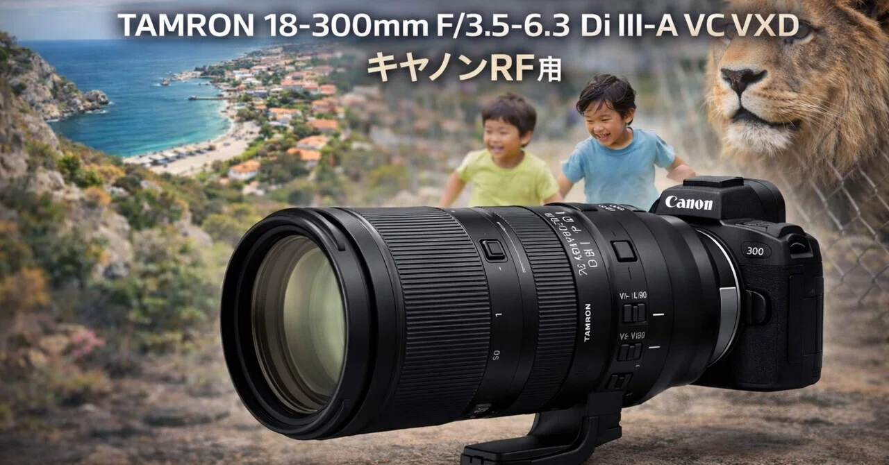 TAMRON 18-300mm F/3.5-6.3 Di III-A VC VXD キヤノンRF用 レビュー