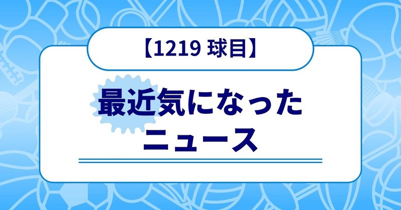 【1219球目】最近気になったニュース
