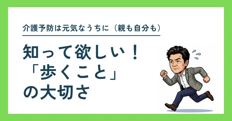 介護予防は元気なうちに（親も自分も）　〜知って欲しい「歩く」ことの大切さ〜