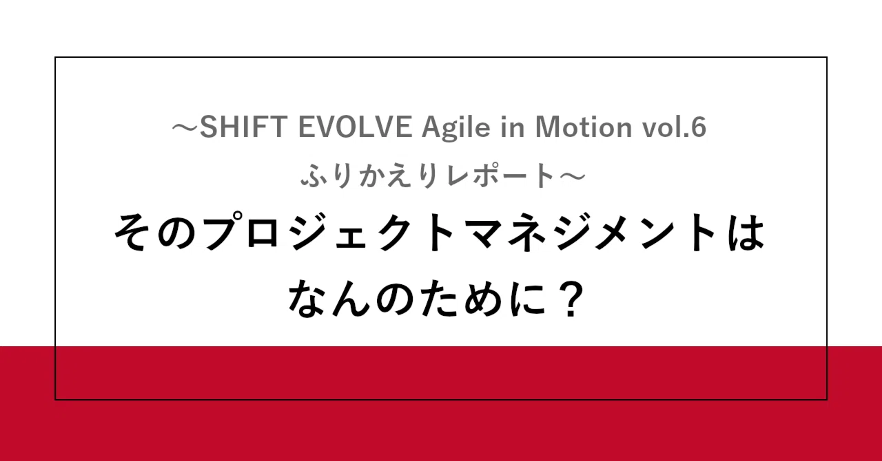 そのプロジェクトマネジメントはなんのために？～SHIFT EVOLVE Agile in Motion vol.6 ふりかえりレポート～ | SHIFT Group 技術ブログ