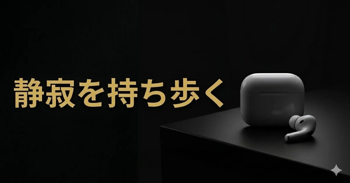 AirPods Proで音の断捨離｜ミニマリストが「静寂」を持ち歩く理由と