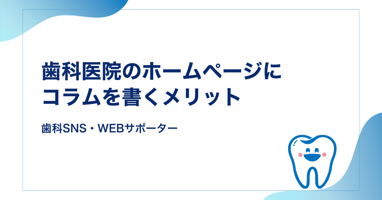 歯科医院のホームページにコラムを書くメリット｜情報発信で大切な理由