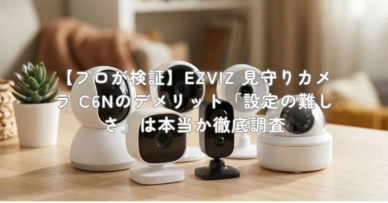 プロが検証】EZVIZ 見守りカメラ C6Nのデメリット「設定の難しさ」は