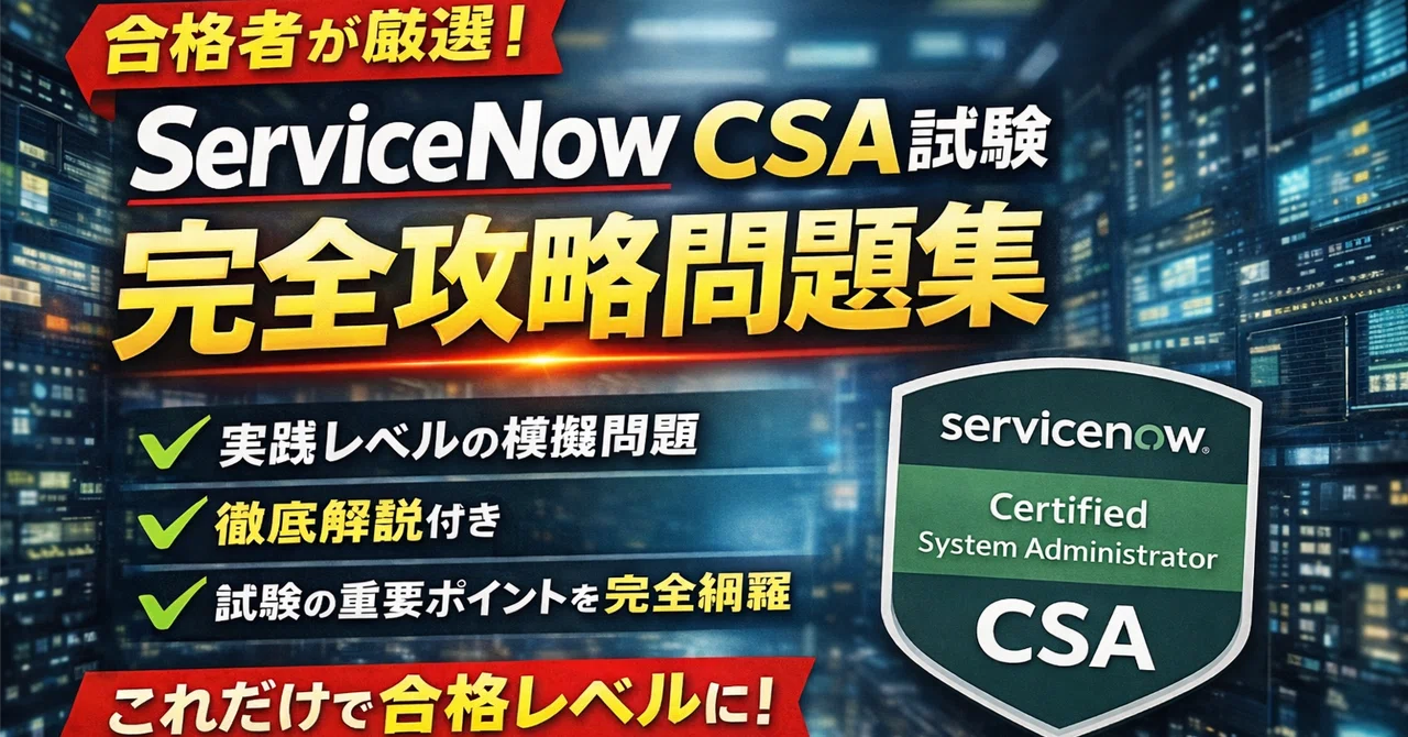 【ServiceNow CSA試験】一発合格者が作った実践問題集問｜完全解説付き｜syopan_0806