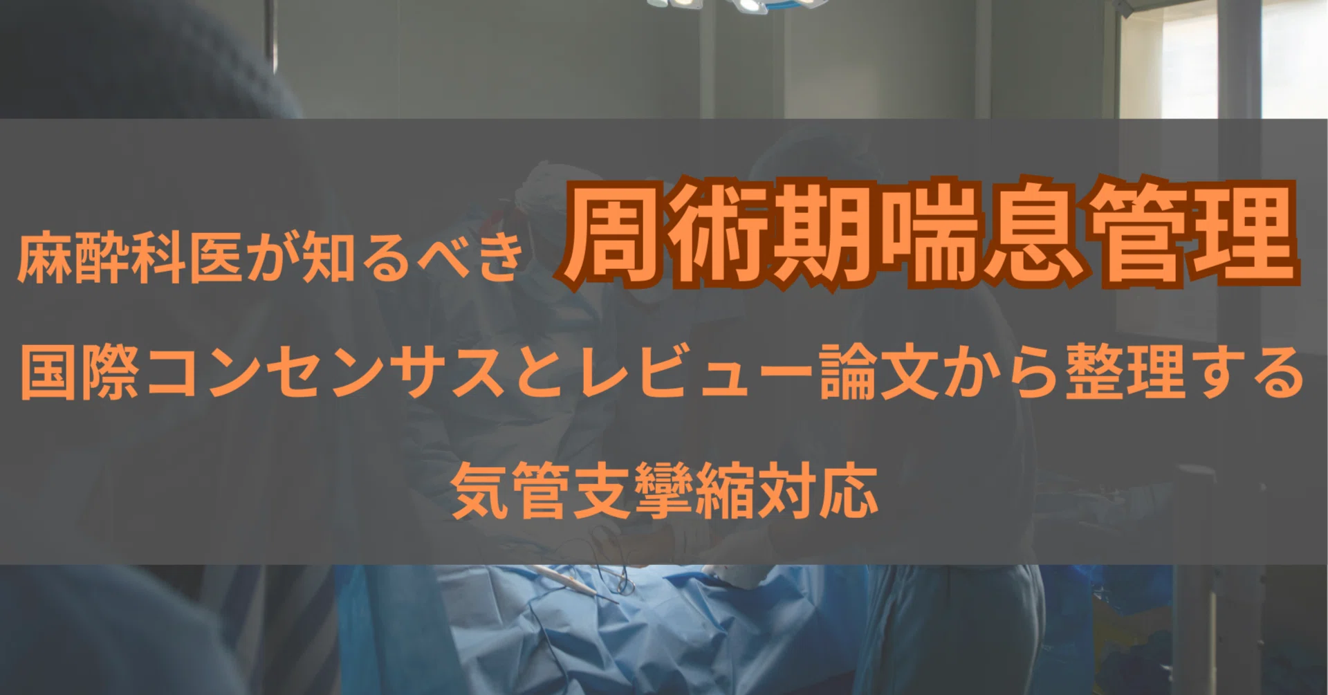 麻酔科医が知るべき周術期喘息管理 国際コンセンサスとレビュー論文