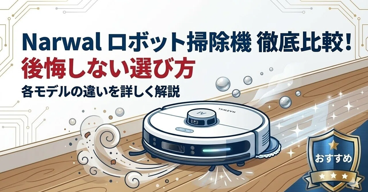 Narwalロボット掃除機を徹底比較！ナーワル各モデルの違いと後悔しない