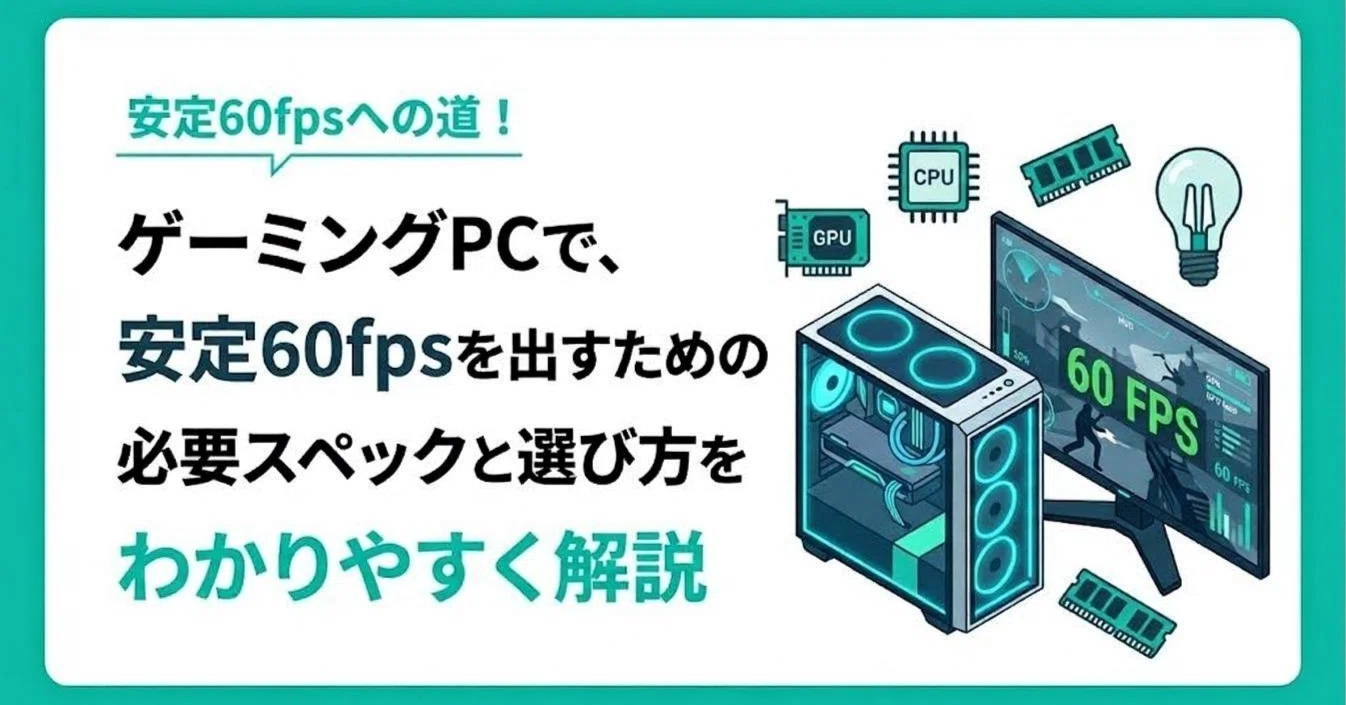 ゲーミングPCで安定60fpsを出すには？必要スペックと選び方をわかり 