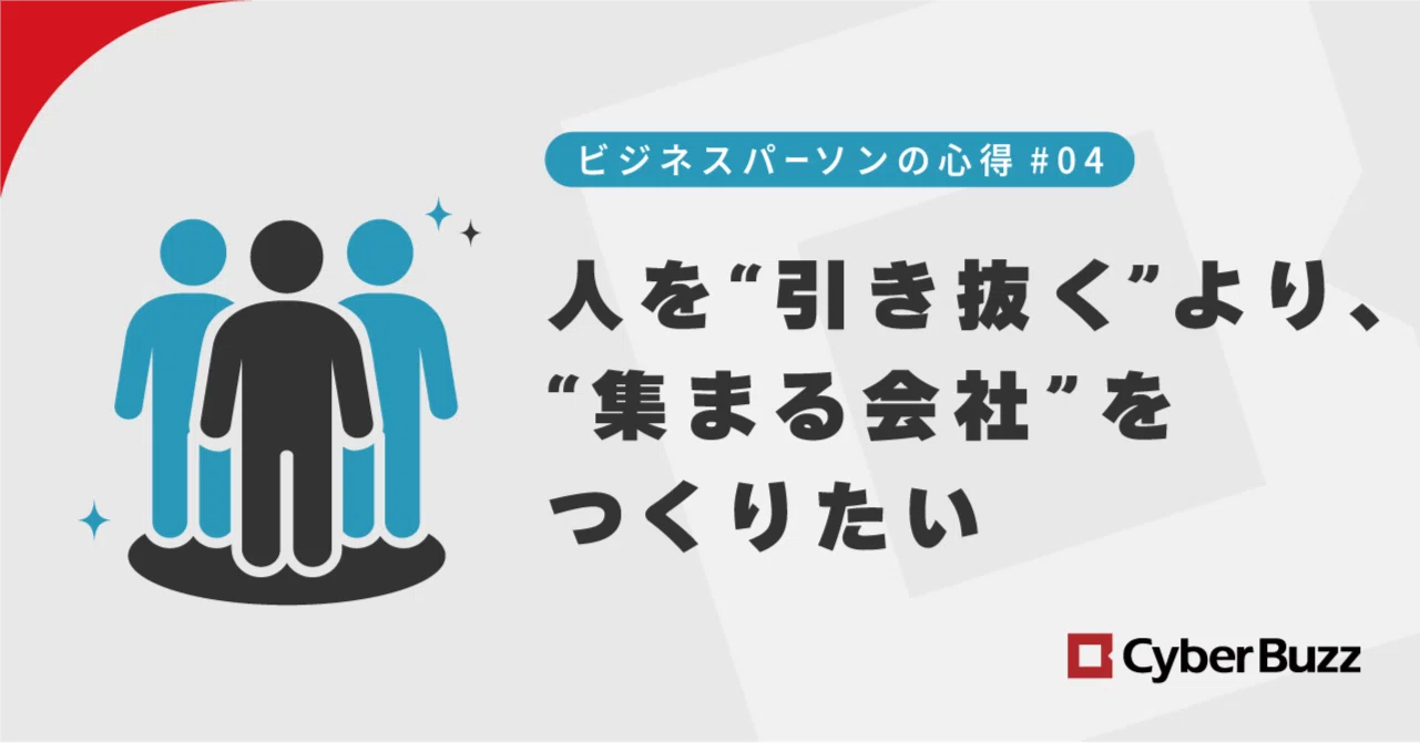 人を“引き抜く”より、“集まる会社”をつくりたい｜株式会社サイバー・バズ