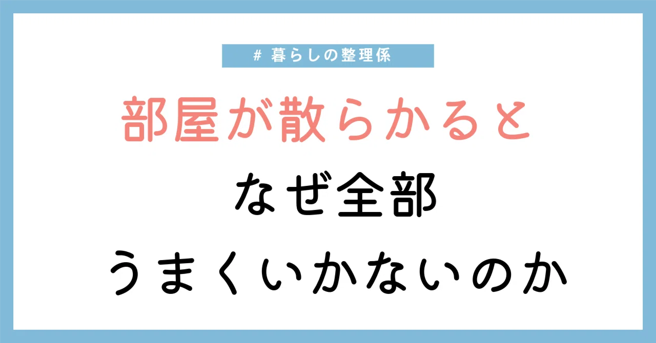 部屋が散らかると、なぜ全部うまくいっていない気がするのか|暮らしの整理係
