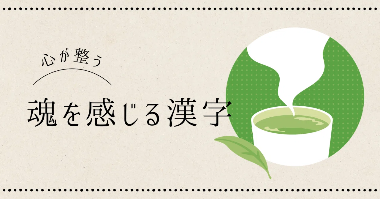 🍵見るだけで心が整う、7つの漢字。 〜古来より伝わる、魂を感じる文字