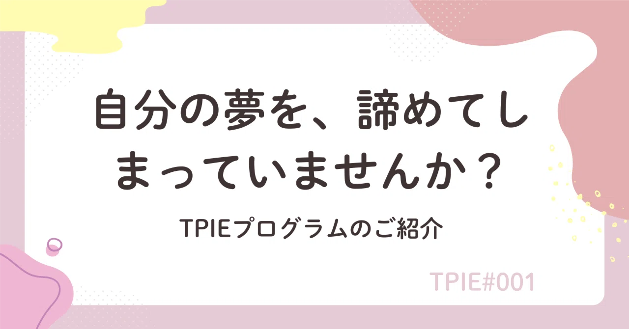 自分の夢を、諦めてしまっていませんか？」─TPIEプログラムのご紹介