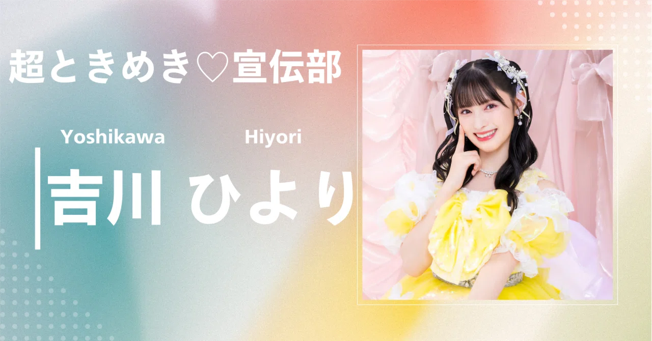 超ときめき♡宣伝部】吉川 ひより｜完全網羅プロフィール＆経歴・最新