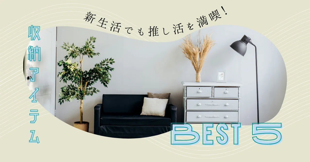 新生活でも推し活を満喫！一人暮らしにぴったりの収納アイテム5選 