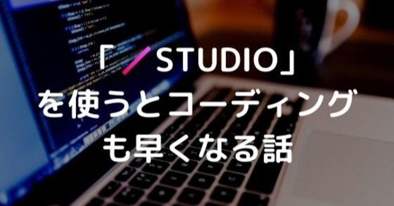 「STUDIO」を使うとコーディングも早くなる話