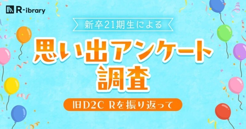＼新卒21期生による／思い出アンケート調査～旧D2C Rを振り返って～