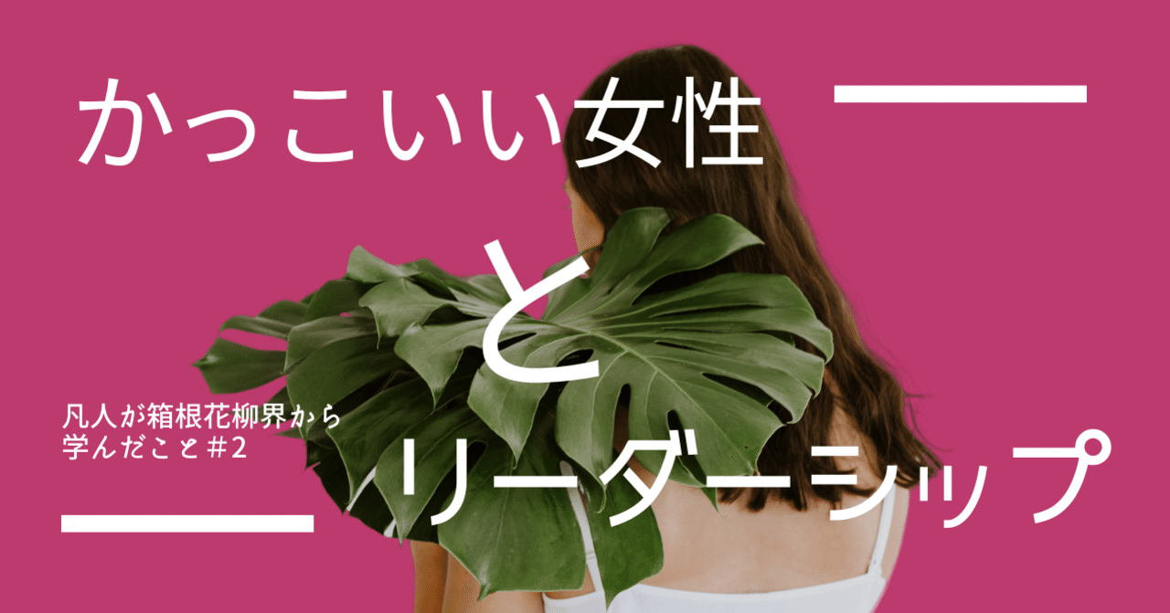 かっこいい女性とリーダーシップ 凡人が箱根花柳界から学んだこと 2 みーと芸者 Meet Geisha Note