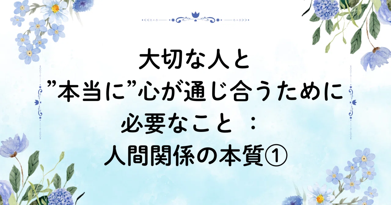 大切な人と”本当に”心が通じ合うために必要なこと : 人間関係の本質①|人生の盲点 : Hanayaka.san