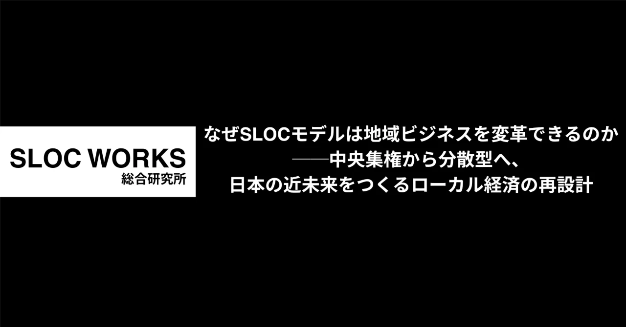 Sloc Rak なぜSLOCモデルは地域ビジネスを変革できるのか──中央集権から分散型へ、日本の近未来をつくるローカル経済の再設計|SLOC WORKS総合研究所