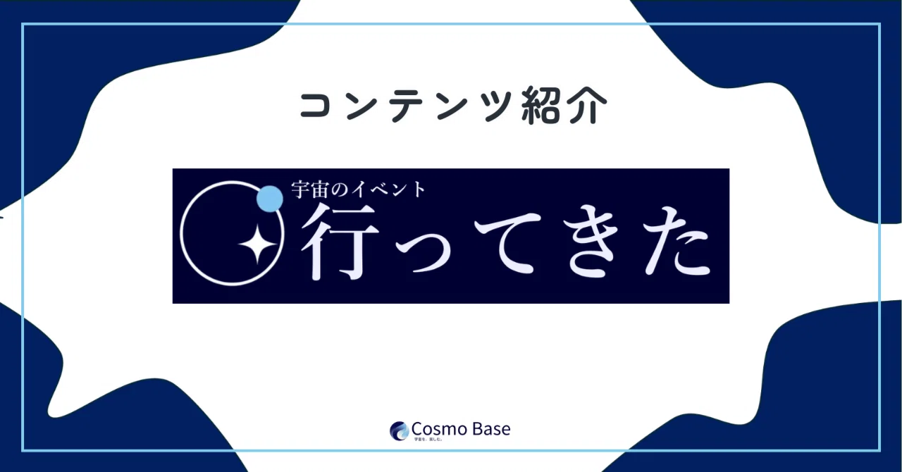 コンテンツ紹介 ～宇宙のイベント行ってきた～｜Cosmo Base
