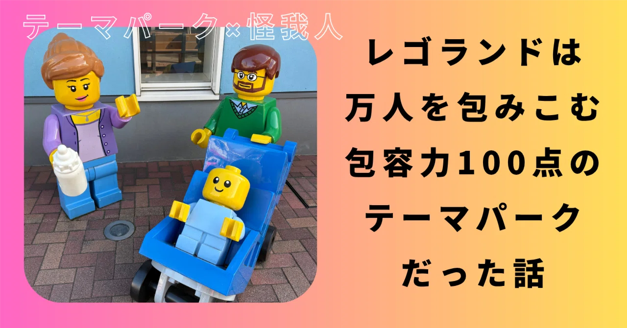 レゴランドは、万人を包みこむ包容力100点のテーマパークだった話 