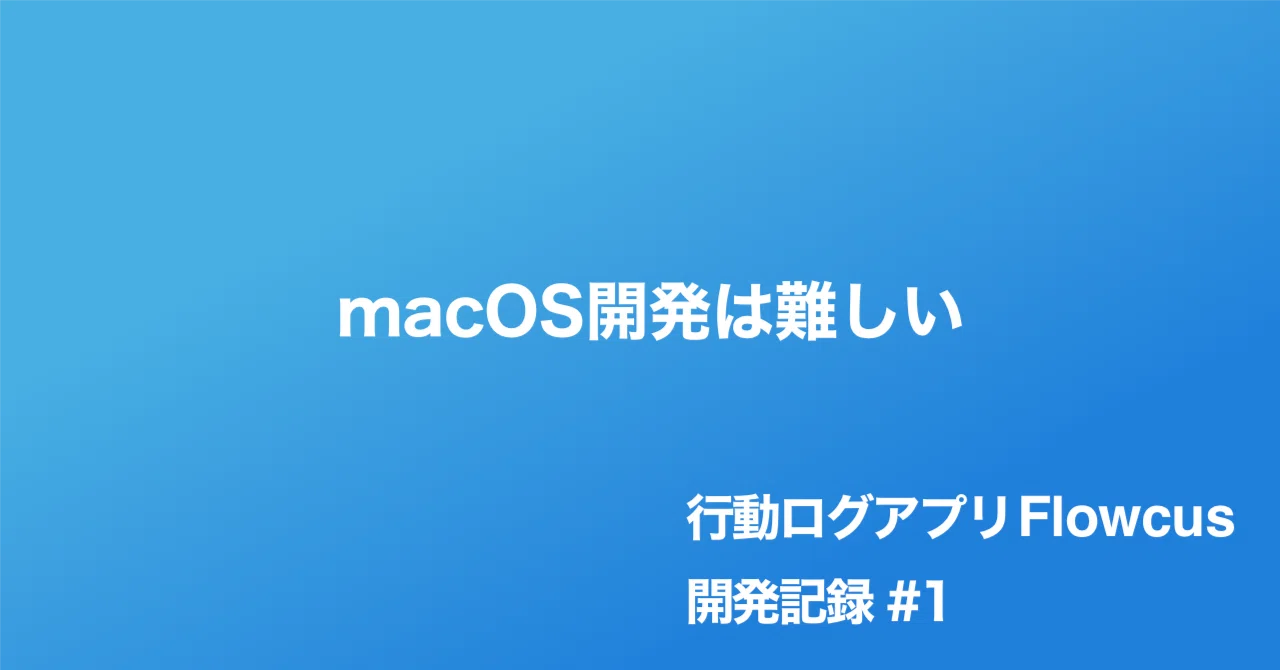 行動ログアプリFlowcus開発記録 #1 macOS開発は難しい｜pupepa