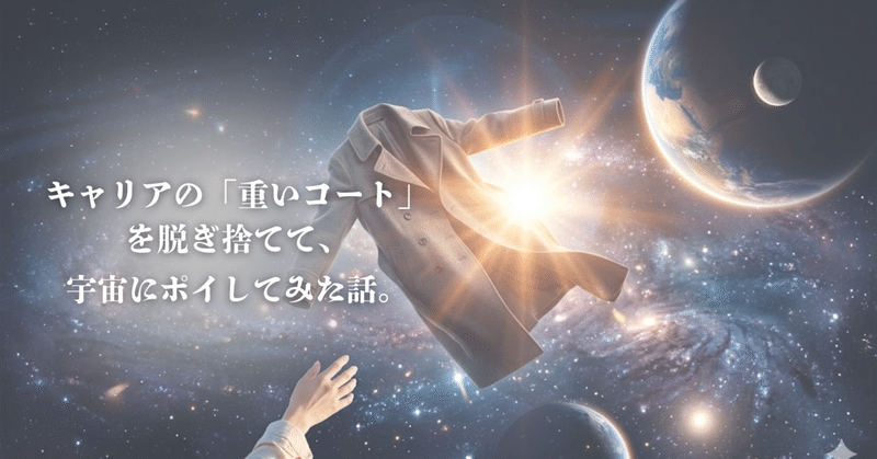 キャリアの『重いコート』を脱ぎ捨てて、宇宙にポイしてみた話。