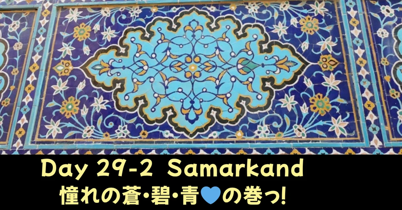 Day 29-2 Samarkand ☆サマルカンドブルー💙に染まる午後、の巻っ