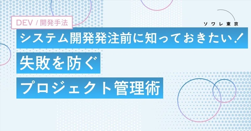 システム開発の発注前に知っておきたい！「徹底的な仕組み化と数字」で失敗を防ぐプロジェクト管理術